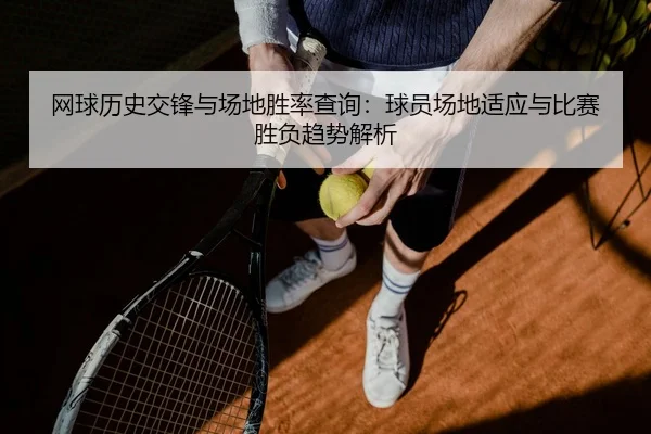 网球历史交锋与场地胜率查询：球员场地适应与比赛胜负趋势解析